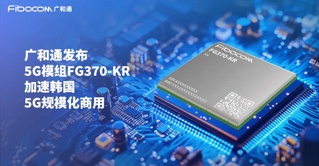 广和通发布5G模组FG370－KR，加速韩国5G AIoT市场发展